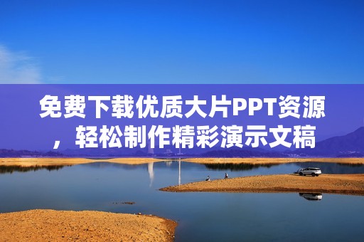 免费下载优质大片PPT资源，轻松制作精彩演示文稿