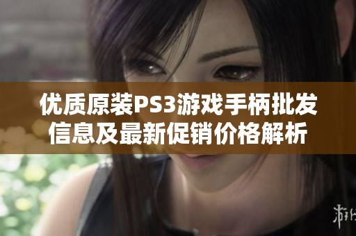优质原装PS3游戏手柄批发信息及最新促销价格解析