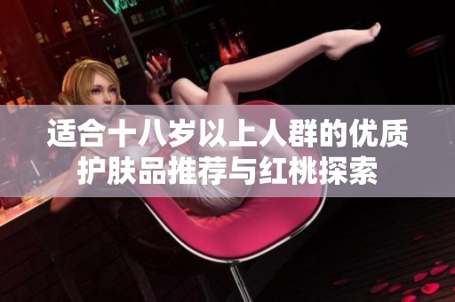 适合十八岁以上人群的优质护肤品推荐与红桃探索