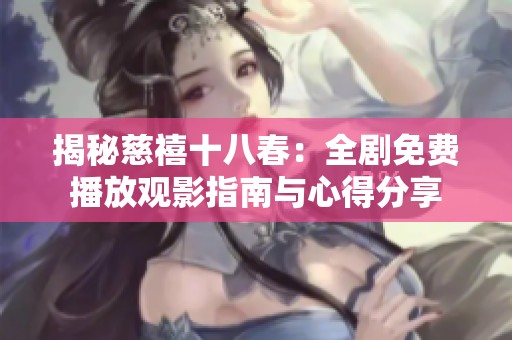 揭秘慈禧十八春：全剧免费播放观影指南与心得分享