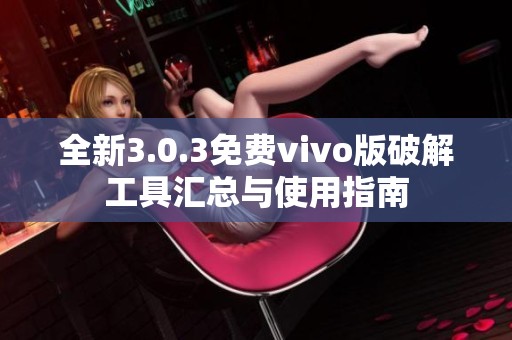 全新3.0.3免费vivo版破解工具汇总与使用指南