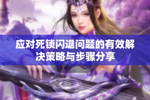 应对死锁闪退问题的有效解决策略与步骤分享