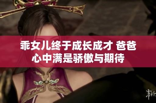 乖女儿终于成长成才 爸爸心中满是骄傲与期待