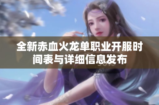 全新赤血火龙单职业开服时间表与详细信息发布