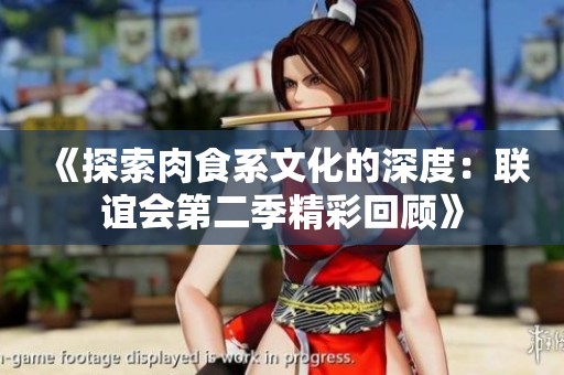 《探索肉食系文化的深度：联谊会第二季精彩回顾》