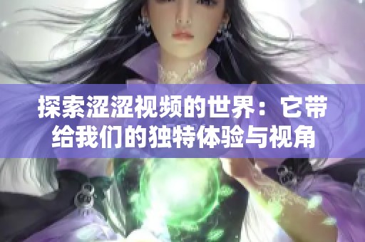 探索涩涩视频的世界：它带给我们的独特体验与视角