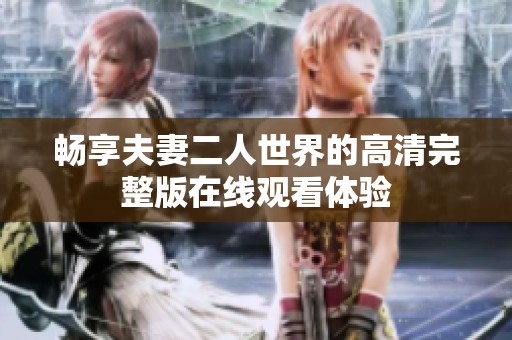 畅享夫妻二人世界的高清完整版在线观看体验