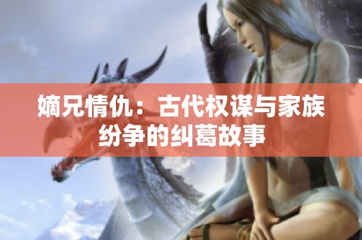 嫡兄情仇：古代权谋与家族纷争的纠葛故事