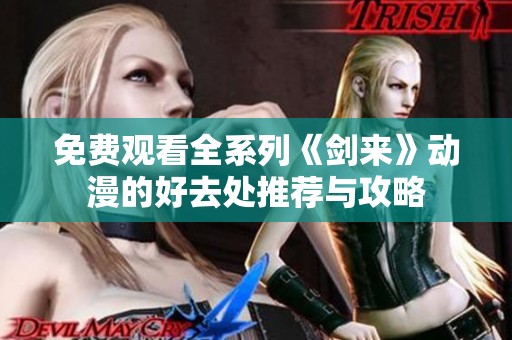 免费观看全系列《剑来》动漫的好去处推荐与攻略
