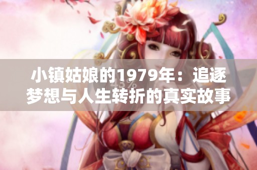小镇姑娘的1979年：追逐梦想与人生转折的真实故事