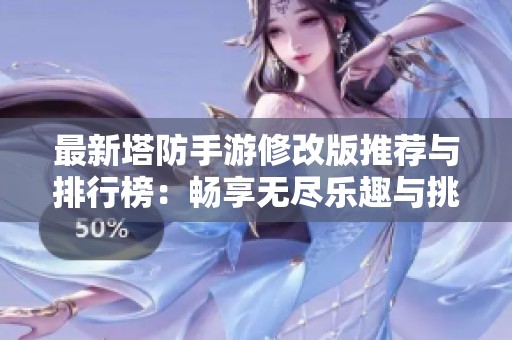 最新塔防手游修改版推荐与排行榜：畅享无尽乐趣与挑战