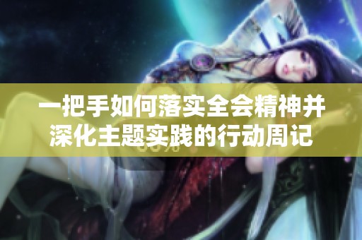 一把手如何落实全会精神并深化主题实践的行动周记