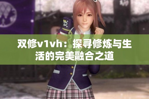 双修v1vh：探寻修炼与生活的完美融合之道