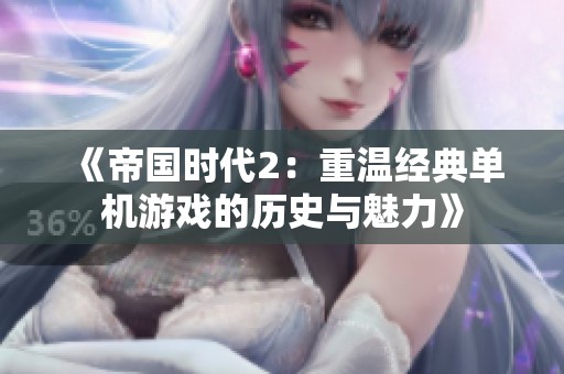 《帝国时代2：重温经典单机游戏的历史与魅力》