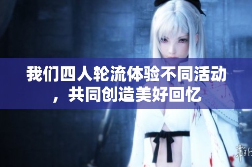 我们四人轮流体验不同活动，共同创造美好回忆