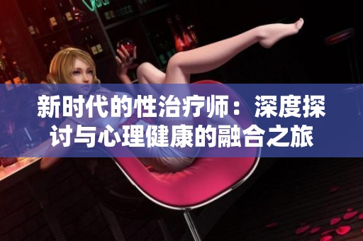 新时代的性治疗师：深度探讨与心理健康的融合之旅