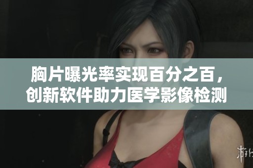 胸片曝光率实现百分之百，创新软件助力医学影像检测提升