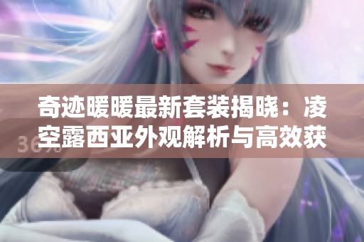 奇迹暖暖最新套装揭晓：凌空露西亚外观解析与高效获取攻略
