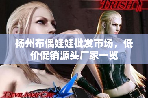 扬州布偶娃娃批发市场，低价促销源头厂家一览