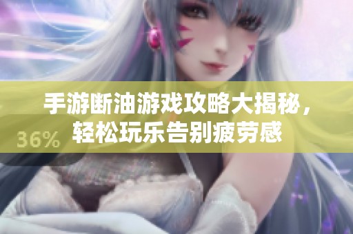 手游断油游戏攻略大揭秘，轻松玩乐告别疲劳感