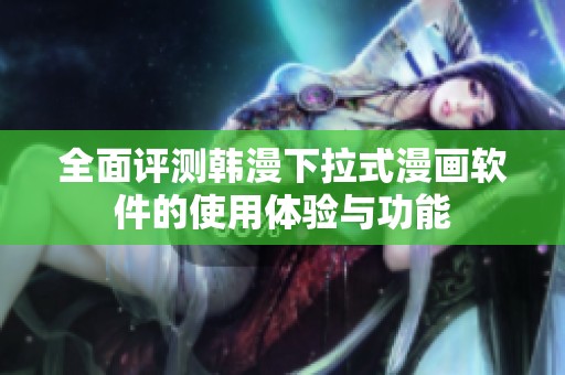 全面评测韩漫下拉式漫画软件的使用体验与功能