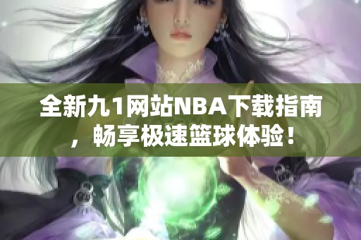 全新九1网站NBA下载指南，畅享极速篮球体验！