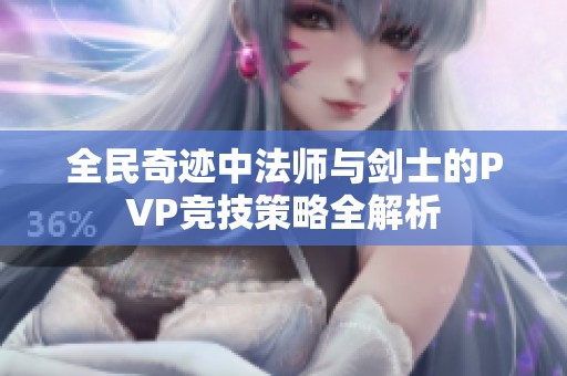 全民奇迹中法师与剑士的PVP竞技策略全解析