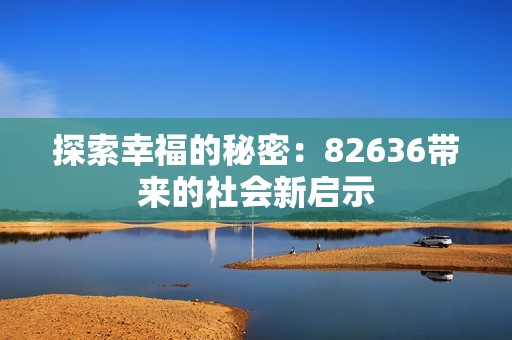 探索幸福的秘密：82636带来的社会新启示