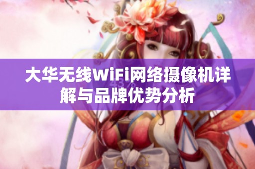 大华无线WiFi网络摄像机详解与品牌优势分析