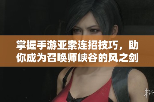 掌握手游亚索连招技巧，助你成为召唤师峡谷的风之剑客