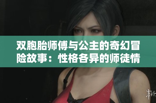 双胞胎师傅与公主的奇幻冒险故事：性格各异的师徒情缘