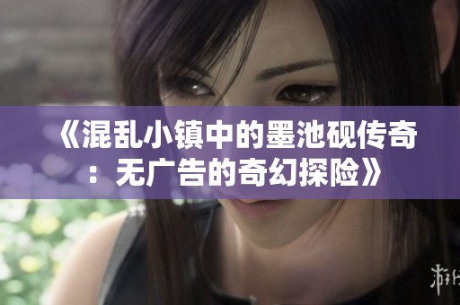 《混乱小镇中的墨池砚传奇：无广告的奇幻探险》