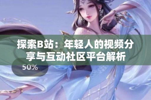探索B站：年轻人的视频分享与互动社区平台解析