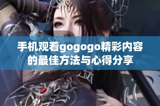 手机观看gogogo精彩内容的最佳方法与心得分享