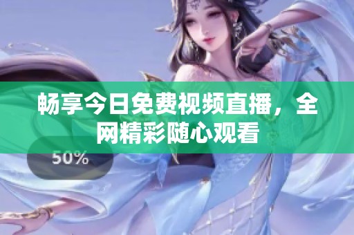 畅享今日免费视频直播，全网精彩随心观看