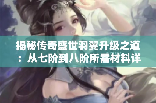 揭秘传奇盛世羽翼升级之道：从七阶到八阶所需材料详解