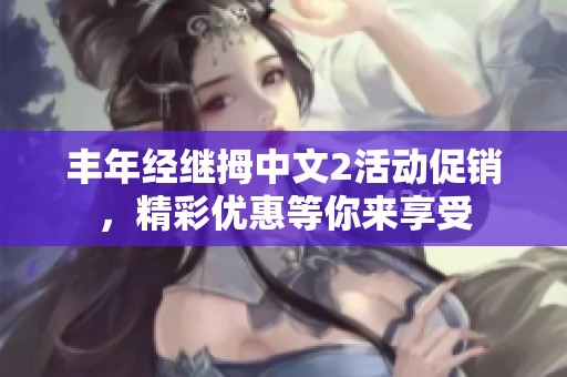 丰年经继拇中文2活动促销，精彩优惠等你来享受