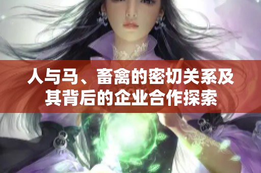 人与马、畜禽的密切关系及其背后的企业合作探索