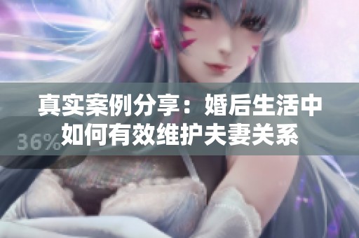 真实案例分享：婚后生活中如何有效维护夫妻关系
