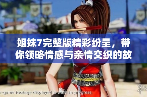 姐妹7完整版精彩纷呈，带你领略情感与亲情交织的故事