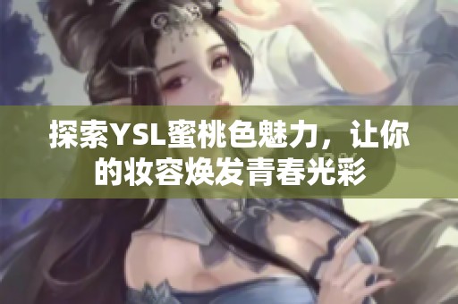 探索YSL蜜桃色魅力，让你的妆容焕发青春光彩