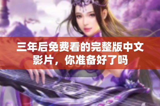 三年后免费看的完整版中文影片，你准备好了吗