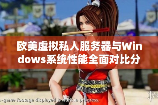 欧美虚拟私人服务器与Windows系统性能全面对比分析