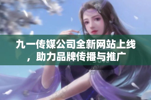 九一传媒公司全新网站上线，助力品牌传播与推广