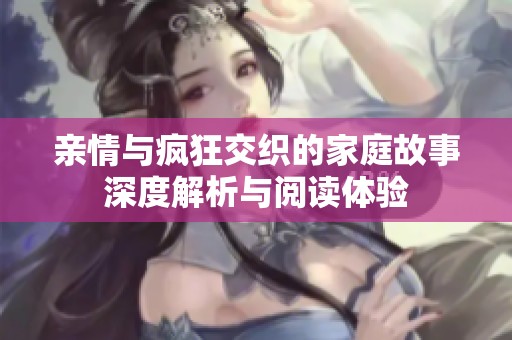 亲情与疯狂交织的家庭故事深度解析与阅读体验