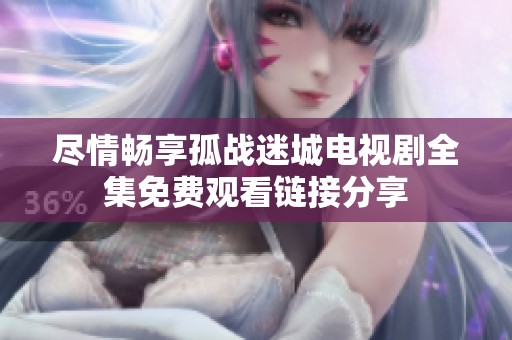 尽情畅享孤战迷城电视剧全集免费观看链接分享