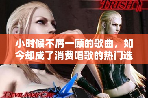小时候不屑一顾的歌曲，如今却成了消费唱歌的热门选择