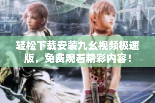 轻松下载安装九幺视频极速版，免费观看精彩内容！