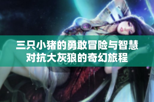 三只小猪的勇敢冒险与智慧对抗大灰狼的奇幻旅程