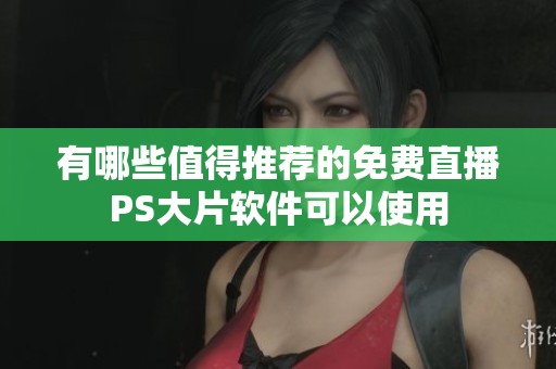 有哪些值得推荐的免费直播PS大片软件可以使用